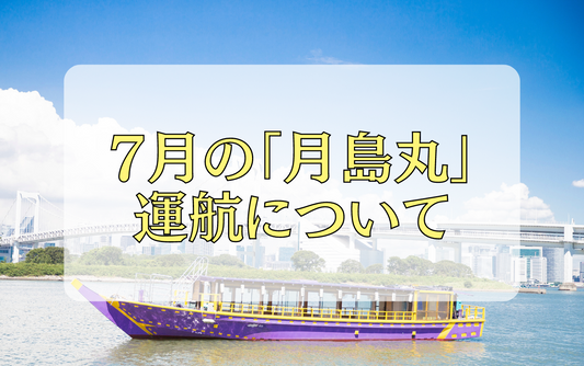 【7月】展望デッキ付き屋形船「月島丸」運航時間・ルート変更のご案内